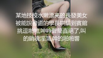 某地技校水嫩漂亮的長發美女被能說會道的學長哄騙到賓館挑逗啪啪,呻吟聲簡直絕了,叫的銷魂淫蕩,幹的啪啪響