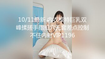 10/11最新 内衣模特巨乳双峰揉搓手指扣穴无套差点控制不住内射VIP1196