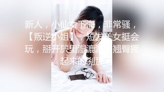 新人，小仙女下海，非常骚，【叛逆小姐】，短发美女挺会玩，掰开屄里湿漉漉，翘臀撅起来的刹那