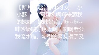 【新片速遞】东北才女❤️小小酥❤️：哥哥，啊啊来舔我的妹妹，妹妹好痒，啊~啊~呻吟娇喘好诱人啊，啊啊老公我流水啦。勾引的网友撸了又撸！