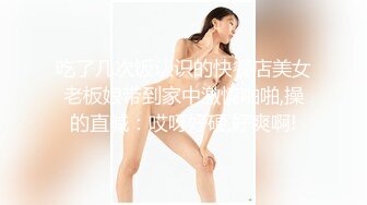 吃了几次饭认识的快餐店美女老板娘带到家中激情啪啪,操的直喊：哎呀好硬,好爽啊!