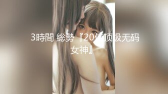  3時間 総勢『20位顶级无码女神』