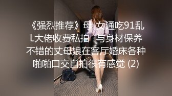 《强烈推荐》母_女通吃91乱L大佬收费私拍✅与身材保养不错的丈母娘在客厅婚床各种啪啪口交自拍很有感觉 (2)