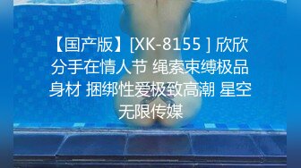 【国产版】[XK-8155 ] 欣欣 分手在情人节 绳索束缚极品身材 捆绑性爱极致高潮 星空无限传媒