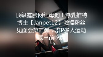 顶级露脸网红母狗！爆乳推特博主【Janpet12】激操粉丝见面会第二弹，群P多人运动露出前吃屌