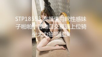 STP18553 高颜值白靴性感妹子啪啪，舌吻口交摸逼上位骑坐大力抽插猛操