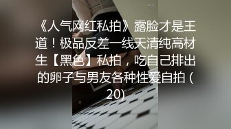 《人气网红私拍》露脸才是王道！极品反差一线天清纯高材生【黑色】私拍，吃自己排出的卵子与男友各种性爱自拍 (20)