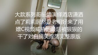 大款系列哥剧情演绎酒店潇洒点了莉莉居然是老相好来了用嫖C视频威胁他最后被狠狠的干了对白搞笑淫荡完整原版