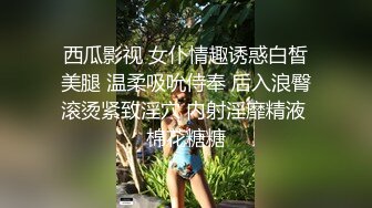 西瓜影视 女仆情趣诱惑白皙美腿 温柔吸吮侍奉 后入浪臀滚烫紧致淫穴 内射淫靡精液 棉花糖糖