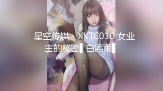 ✿星空传媒✿ XKTC010 女业主的秘密▌白熙雨▌