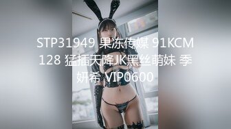 STP31949 果冻传媒 91KCM128 猛插天降JK黑丝萌妹 季妍希 VIP0600