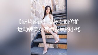 【新片速遞】商场女厕偷拍 运动装美女有点发黑的小鲍