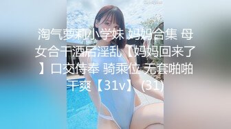 淘气萝莉小学妹 妈妈合集 母女合干酒后淫乱【妈妈回来了】口交侍奉 骑乘位 无套啪啪干爽【31v】 (31)