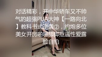 对话精彩，开中华轿车又不帅气的超强PUA大神【一路向北】教科书式逆袭②，约炮多位美女开房啪啪舔脚抠逼性爱露脸自拍