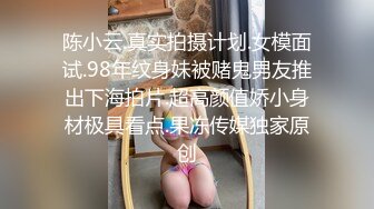 陈小云.真实拍摄计划.女模面试.98年纹身妹被赌鬼男友推出下海拍片.超高颜值娇小身材极具看点.果冻传媒独家原创