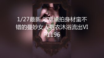 1/27最新 浴室偷拍身材蛮不错的曼妙女人更衣沐浴流出VIP1196