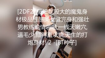 [2DF2] 腰细屁股大的魔鬼身材极品性感美女健完身和强壮男教练偷情啪啪,一线天嫩穴,逼毛少,插得直求饶,天生的打炮身材! 2 -[BT种子]