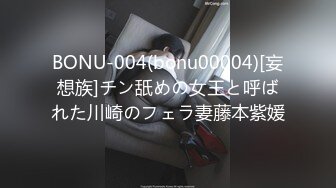 BONU-004(bonu00004)[妄想族]チン舐めの女王と呼ばれた川崎のフェラ妻藤本紫媛