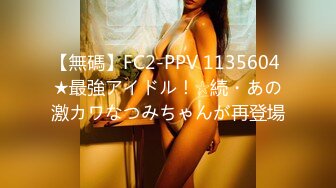 【無碼】FC2-PPV 1135604 ★最強アイドル！☆続・あの激カワなつみちゃんが再登場