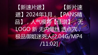 【新速片遞】  ♈♈♈【新片速遞】2024年1月，【PANS精品】，人气模特【佳琪】，无LOGO 新 无内黑丝 透点穴，极品御姐迷死人[2.04G/MP4/11:02]