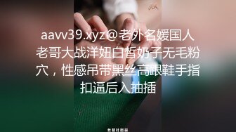 aavv39.xyz@老外名媛国人老哥大战洋妞白皙奶子无毛粉穴，性感吊带黑丝高跟鞋手指扣逼后入抽插