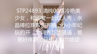 STP24893 清纯00后冷艳美少女，和闺蜜一起双人秀，水晶棒拉珠双洞齐插，小小年纪玩的开，女同秀互舔骚逼，爸爸好痒啊，马桶上扣穴喷尿