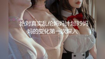   绝对真实乱伦妈妈计划39妈妈的变化第一次深入