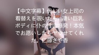 【中文字幕】优しい女上司の着替えを覗いたら…凄い巨乳ボディに仆の性欲爆発！本気でお愿いしたらヤラせてくれた。仁藤さや香