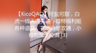 【KicoQAQ】可盐可甜，白虎一线天馒头逼，推特福利姬各种道具，花式自慰双通，小母狗属性拉满 (3)