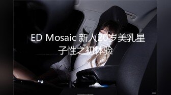   ED Mosaic 新人20岁美乳星子性之初体验