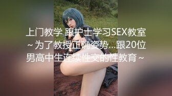 上门教学 跟护士学习SEX教室～为了教授正确姿势…跟20位男高中生连续性交的性教育～