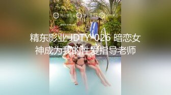 精东影业 JDTY-026 暗恋女神成为我的性爱指导老师