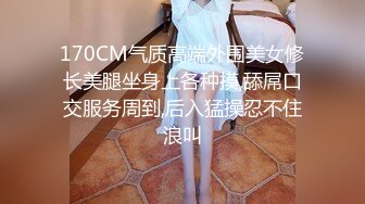 170CM气质高端外围美女修长美腿坐身上各种摸,舔屌口交服务周到,后入猛操忍不住浪叫