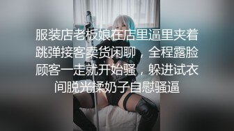 服装店老板娘在店里逼里夹着跳弹接客卖货闲聊，全程露脸顾客一走就开始骚，躲进试衣间脱光揉奶子自慰骚逼