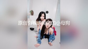 原创有被虐倾向的小母狗