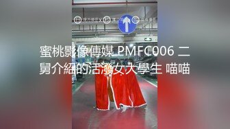 蜜桃影像傳媒 PMFC006 二舅介紹的活潑女大學生 喵喵