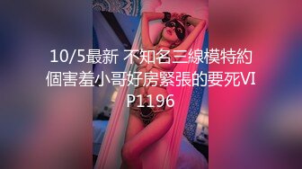 10/5最新 不知名三線模特約個害羞小哥好房緊張的要死VIP1196