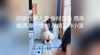 30岁良家人妻 身材苗条 撸串喝酒 舔穴啪啪 风情万种小荡妇