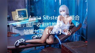 P站⭐ Anna Sibster ⭐视频合集，国产收割机推荐 —— P站第九弹【62V】 (6)