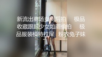 新流出商场女厕后拍❤️极品收藏跟踪少女如厕偷拍❤️极品服装模特拉屎✿粉衣兔子妹