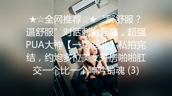 ★☆全网推荐☆★“那舒服？逼舒服”对话刺激淫荡，超强PUA大神【一路向北】私拍完结，约炮多位美女开房啪啪肛交一个比一个呻吟销魂 (3)