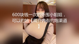 600块钱一次的外围小姐姐，可以约她【简介内有约炮渠道】