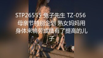 STP26555 兔子先生 TZ-056 母亲节特别企划 熟女妈妈用身体来犒劳成绩有了提高的儿子