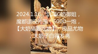 2024.1.16，饥渴G奶御姐，魔都退役外围，5000一炮，【大奶猫爱吃奶】，极品尤物，大奶子白得发亮