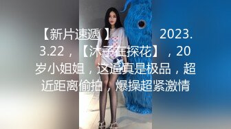 【新片速遞 】  ♈ ♈ ♈ 2023.3.22，【沐子在探花】，20岁小姐姐，这逼真是极品，超近距离偷拍，爆操超紧激情