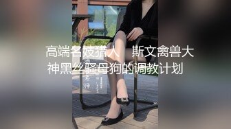 ✿高端名妓猎人✿ 斯文禽兽大神黑丝骚母狗的调教计划