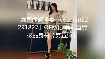 ✨泰国绿帽淫妻「coconut82291822」OF私拍 美乳巨尻极品身材【第五弹】