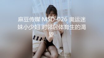 麻豆传媒 MSD-026 奥运迷妹小少妇 对邻居体育生的渴望 