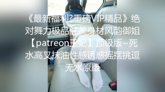 《最新福利?重磅VIP精品》绝对舞力极品健美身材风韵御姐【patreon王妃】顶级版~死水高叉抹油性感诱惑摇摆挑逗无水原版