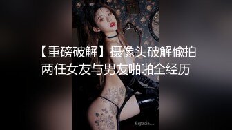 【重磅破解】摄像头破解偸拍两任女友与男友啪啪全经历